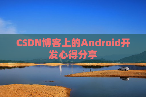 CSDN博客上的Android开发心得分享
